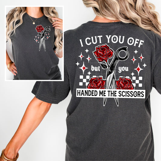 I CUT YOU OFF BUT YOU HANDED ME THE SCISSORS - SCREEN PRINT